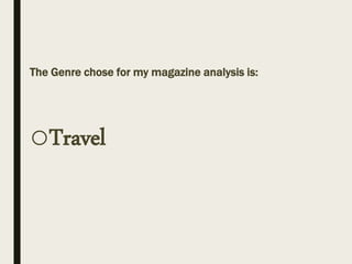 The Genre chose for my magazine analysis is:
oTravel
 