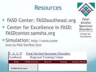 Resources
 FASD Center: FASDsoutheast.org
 Center for Excellence in FASD:
  FASDcenter.samsha.org
 Simulation: http://www.come-
 over.to/FAS/SimTest.htm
 
