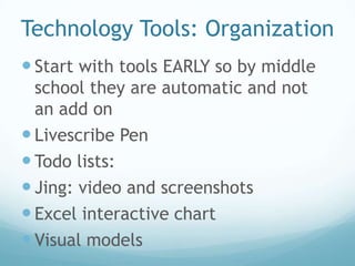 Technology Tools: Organization
 Start with tools EARLY so by middle
  school they are automatic and not
  an add on
 Livescribe Pen
 Todo lists:
 Jing: video and screenshots
 Excel interactive chart
 Visual models
 