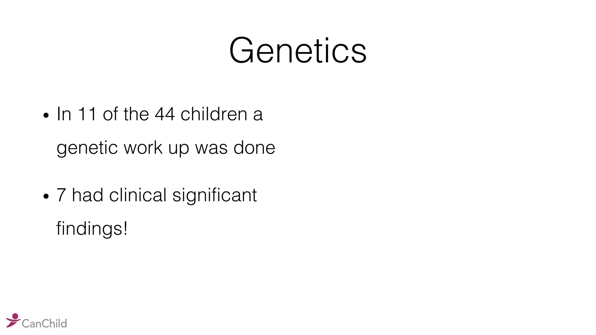 Genetics
• In 11 of the 44 children a
genetic work up was done
• 7 had clinical significant
findings!
 