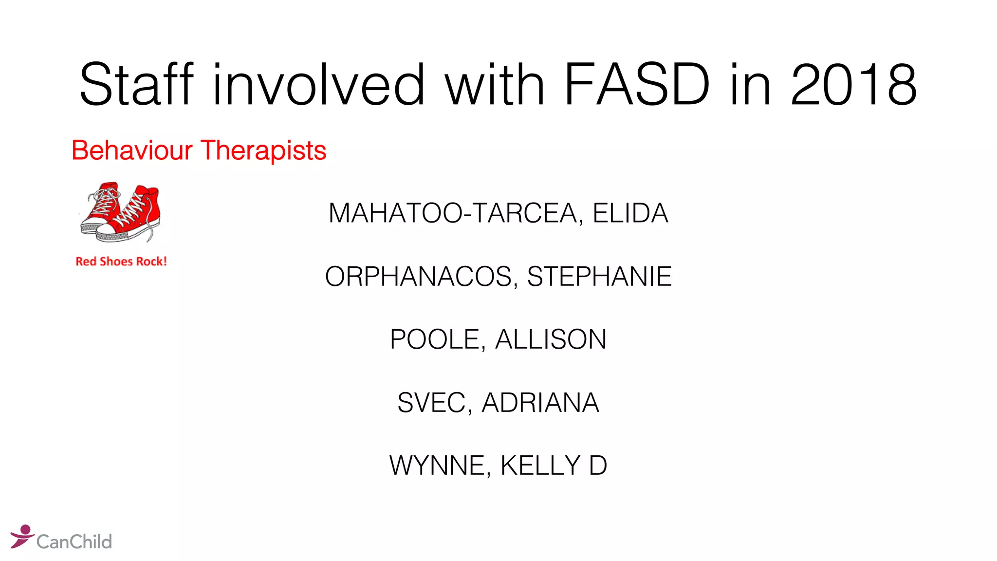 Staff involved with FASD in 2018
Behaviour Therapists
MAHATOO-TARCEA, ELIDA
ORPHANACOS, STEPHANIE
POOLE, ALLISON
SVEC, ADRIANA
WYNNE, KELLY D
 