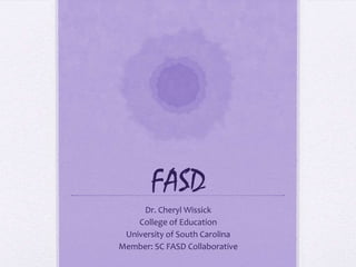 FASD
     Dr. Cheryl Wissick
    College of Education
 University of South Carolina
Member: SC FASD Collaborative
 