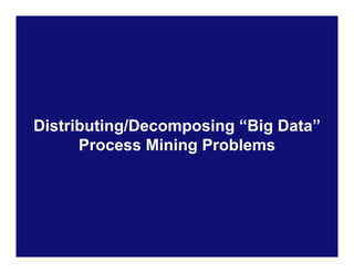 Distributing/Decomposing “Big Data”
      Process Mining Problems




                                 PAGE 46
 