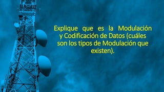 Explique que es la Modulación
y Codificación de Datos (cuáles
son los tipos de Modulación que
existen).
 