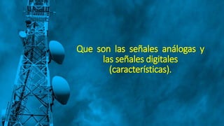 Que son las señales análogas y
las señales digitales
(características).
 