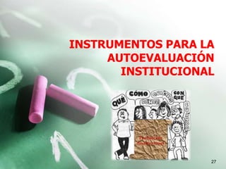 INSTRUMENTOS PARA LA
AUTOEVALUACIÓN
INSTITUCIONAL
27
 