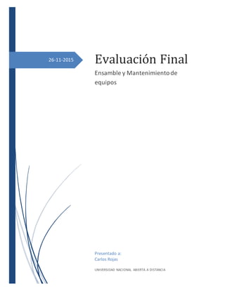 26-11-2015 Evaluación Final
Ensamble y Mantenimientode
equipos
Presentado a:
Carlos Rojas
UNIVERSIDAD NACIONAL ABIERTA A DISTANCIA
 