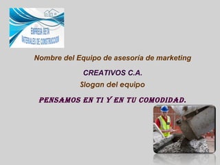 Nombre del Equipo de asesoría de marketing

             CREATIVOS C.A.
            Slogan del equipo

 PENSAMOS EN TI Y E...