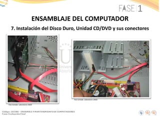 7. Instalación del Disco Duro, Unidad CD/DVD y sus conectores
ENSAMBLAJE DEL COMPUTADOR
Foto tomada: Laboratorio UNAD
Foto tomada: Laboratorio UNAD
 
