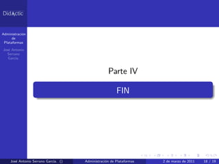 Administraci´n
            o
      de
 Plataformas

Jos´ Antonio
   e
  Serrano
   Garc´
       ıa.



                                                  Parte IV

                                                       FIN




     Jos´ Antonio Serrano Garc´ ()
        e                     ıa.    Administraci´n de Plataformas
                                                 o                   2 de marzo de 2011   18 / 19
 