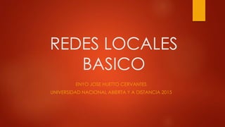 REDES LOCALES
BASICO
ENYO JOSE HUETTO CERVANTES
UNIVERSIDAD NACIONAL ABIERTA Y A DISTANCIA 2015
 