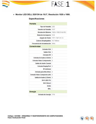 Código: 103380 - ENSAMBLE Y MANTENIMIENTO DE COMPUTADORES
Fase: Evaluación Final
 Monitor LED DELL D2015H de 19.5", Resolución 1920 x 1080.
 