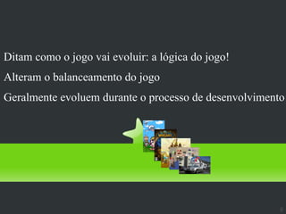 Regras
Ditam como o jogo vai evoluir: a lógica do jogo!
Alteram o balanceamento do jogo
Geralmente evoluem durante o processo de desenvolvimento




                                                       8
 