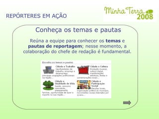 Reúna a equipe para conhecer os  temas  e  pautas de reportagem ; nesse momento, a colaboração do chefe de redação é fundamental. Conheça os temas e pautas REPÓRTERES EM AÇÃO 