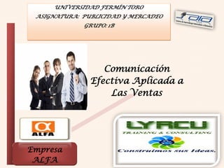 UNIVERSIDAD FERMÍN TORO
ASIGNATURA: PUBLICIDAD Y MERCADEO
GRUPO: 1B

Comunicación
Efectiva Aplicada a
Las Ventas

Empresa
ALFA

 