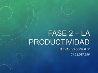 FASE 2 – LA
PRODUCTIVIDAD
FERNANDO GONZALEZ
C.I 21.037.696
 