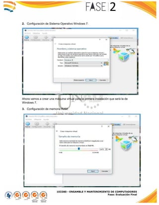 103380 - ENSAMBLE Y MANTENIMIENTO DE COMPUTADORES
Fase: Evaluación Final
2. Configuración de Sistema Operativo Windows 7:
Ahora vamos a crear una máquina virtual para la primera instalación que será la de
Windows 7.
3. Configuración de memoria RAM:
 