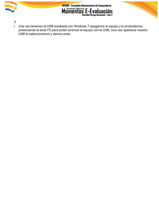 • Una vez tenemos la USB booteada con Windows 7 apagamos el equipo y lo encendemos
presionando la tecla F2 para poder arrancar el equipo con la USB. Una vez aparezca nuestra
USB la seleccionamos y damos enter.
 
