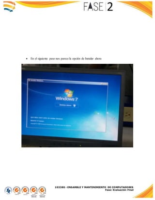 103380 - ENSAMBLE Y MANTENIMIENTO DE COMPUTADORES
Fase: Evaluación Final
 En el siguiente paso nos parece la opción de Instalar ahora
 