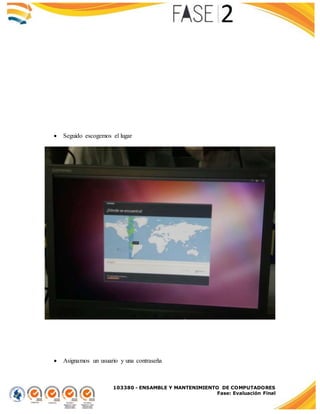 103380 - ENSAMBLE Y MANTENIMIENTO DE COMPUTADORES
Fase: Evaluación Final
 Seguido escogemos el lugar
 Asignamos un usuario y una contraseña
 