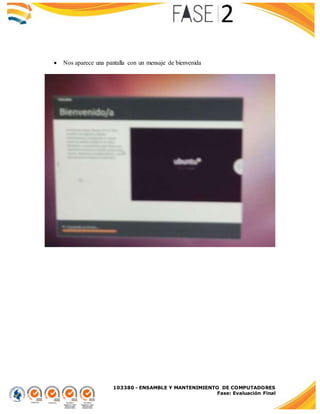 103380 - ENSAMBLE Y MANTENIMIENTO DE COMPUTADORES
Fase: Evaluación Final
 Nos aparece una pantalla con un mensaje de bienvenida
 