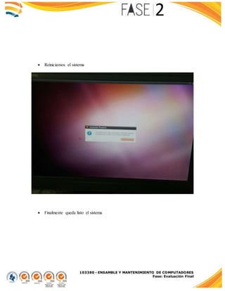 103380 - ENSAMBLE Y MANTENIMIENTO DE COMPUTADORES
Fase: Evaluación Final
 Reiniciamos el sistema
 Finalmente queda listo el sistema
 