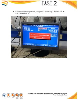 103380 - ENSAMBLE Y MANTENIMIENTO DE COMPUTADORES
Fase: Evaluación Final
 Nos aparece un nuevo pantallazo, escogemos la opción de [CD/DVD:3L-HL-DT-
STJ] y presionamos ok.
 