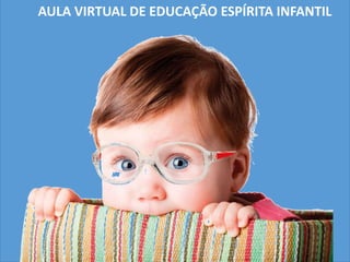 AULA VIRTUAL DE EDUCAÇÃO ESPÍRITA INFANTIL
 