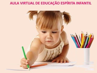 AULA VIRTUAL DE EDUCAÇÃO ESPÍRITA INFANTIL
 