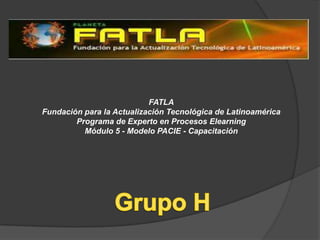FATLA
Fundación para la Actualización Tecnológica de Latinoamérica
        Programa de Experto en Procesos Elearning
          Módulo 5 - Modelo PACIE - Capacitación
 