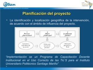 La identificación y localización geográfica de la intervención, de acuerdo con el ámbito de influencia del proyecto. “ Implementación se un Programa de Capacitación Docente Institucional en el Uso Correcto de las Tic´S para el Instituto Universitario Politécnico Santiago Mariño” ” Planificación del proyecto 