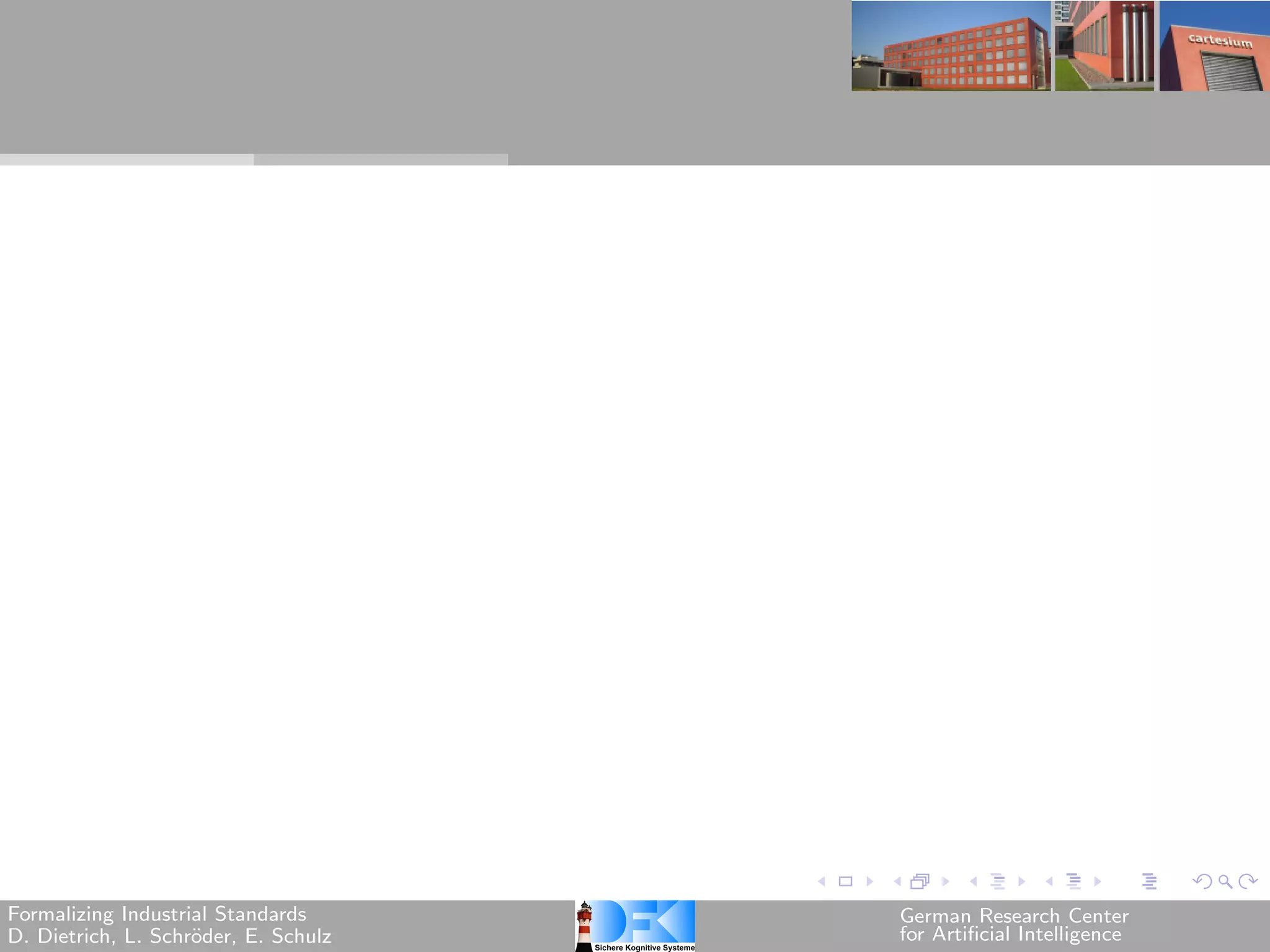 Formalizing Industrial Standards      German Research Center
D. Dietrich, L. Schr¨der, E. Schulz
                    o                 for Artificial Intelligence
 