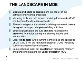 THE LANDSCAPE IN MDE
▌ Models and code generation are the center of the
software-engineering processes
▌ Modeling tools ar...