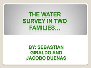 THE watersurvey in two families… By: sebastiangiraldo And jacobodueñas 