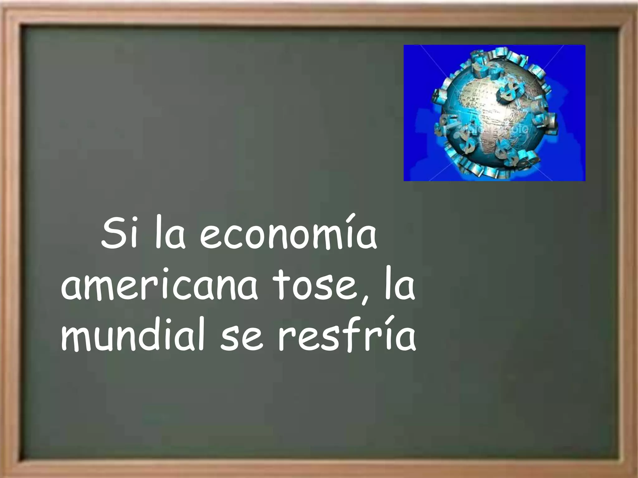 Si la economía
americana tose, la
mundial se resfría
 