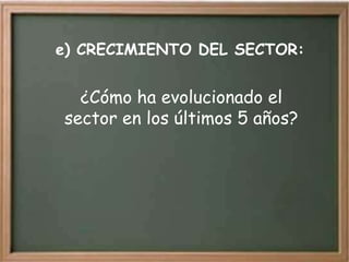 e) CRECIMIENTO DEL SECTOR:


  ¿Cómo ha evolucionado el
sector en los últimos 5 años?
 