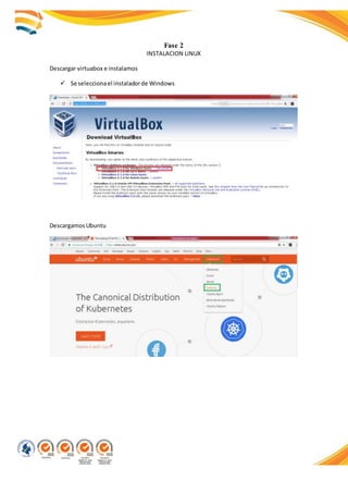 Fase 2
INSTALACION LINUX
Descargar virtuabox e instalamos
 Se seleccionael instaladorde Windows
DescargamosUbuntu
 