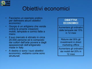 Obiettivi economici <ul><li>Facciamo un esempio pratico per delineare alcuni obiettivi economici: </li></ul><ul><li>Giorgi...