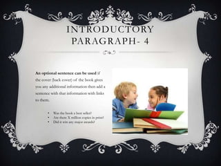 INTRODUCTORY
PARAGRAPH - 4
An optional sentence can be used if
the cover (back cover) of the book gives
you any additional information then add a
sentence with that information with links
to them.
•
•
•

Was the book a best seller?
Are there X million copies in print?
Did it win any major awards?

 