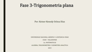 Por: Keiner Kenedy Ochoa Díaz
UNIVERSIDAD NACIONAL ABIERTA Y A DISTANCIA UNAD
CEAD – VALLEDUPAR
Lic. MATEMATICAS
ALGEBRA, TRIGONOMETRÍA Y GEOMETRÍA ANALÍTICA
2023
 