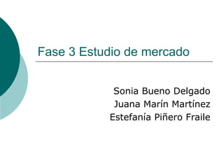 Fase 3 Estudio de mercado


            Sonia Bueno Delgado
            Juana Marín Martínez
           Estefanía Piñero Fraile
 