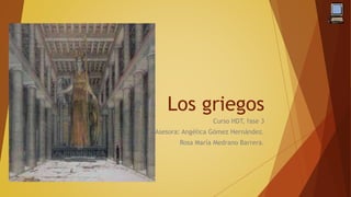 Los griegos
Curso HDT, fase 3
Asesora: Angélica Gómez Hernández.
Rosa María Medrano Barrera.
 