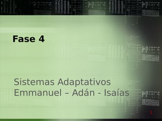 Fase 4



Sistemas Adaptativos
Emmanuel – Adán - Isaías

                           1
 