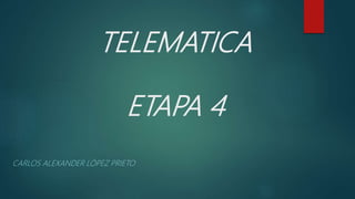 TELEMATICA
ETAPA 4
CARLOS ALEXANDER LÓPEZ PRIETO
 