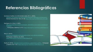 Referencias Bibliográficas
Quintanar-Casillas, R., & Hernández-López, M. S. . (2022).
Modelos Tecnológicos de Aprendizaje Adaptativo Aplicados a la Educación .
Revista Docentes 2.0, 15(1), 41–58. https://doi.org/10.37843/rted.v15i1.308
Rodríguez, N. y Toro, I. (1997).
Educación especial y nuevas tecnologías. Informática como apoyo a la educació
n especial
. Pedagogía y Saberes, 9, 3-12. https://doi.org/10.17227/01212494.9pys3.12
Rozo, A. (2010).
Dimensión pedagógica de la educación virtual: una reflexión pendiente.
Pedagogía y Saberes, 32, 33-44.
https://doi.org/10.17227/01212494.32pys33.44
Rueda, R. (2014). (Trans)formación sociotécnica, subjetividad y política . Pedagogía
y Saberes, 40, 11-22. https://doi.org/10.17227/01212494.40pys11.22
 