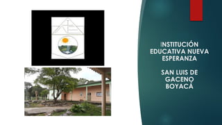 INSTITUCIÓN
EDUCATIVA NUEVA
ESPERANZA
SAN LUIS DE
GACENO
BOYACÁ
 