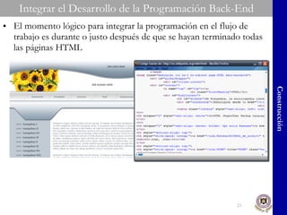 Integrar el Desarrollo de la Programación Back-End El momento lógico para integrar la programación en el flujo de trabajo es durante o justo después de que se hayan terminado todas las páginas HTML Construcción 