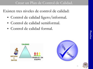 Control de calidad ligero/informal. Control de calidad semiformal. Control de calidad formal. Crear un Plan de Control de Calidad. Pruebas Existen tres niveles de control de calidad: 