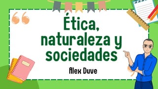 Ética,
naturaleza y
sociedades
Alex Duve
 
