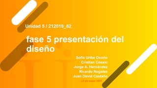 fase 5 presentación del
diseño
Sofia Uribe Osorio
Cristian Cossío
Jorge A. Hernández
Ricardo Nogales
Juan David Castaño
Unidad 5 / 212019_62
23 de mayo 2021
 